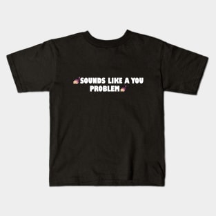 Sounds like a you problem Kids T-Shirt